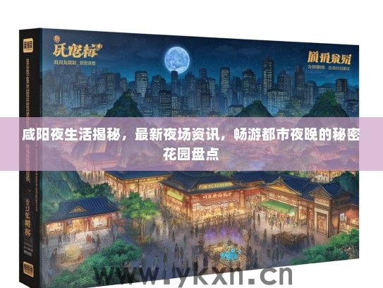 咸阳夜生活揭秘，最新夜场资讯，畅游都市夜晚的淫秽色情盘点