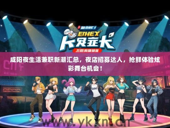 咸阳夜生活兼职新潮汇总，夜店招募达人，抢鲜体验炫彩舞台机会！