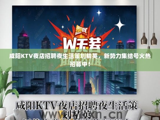 咸阳KTV夜店招聘夜生活策划精英，新势力集结号火热招募中！