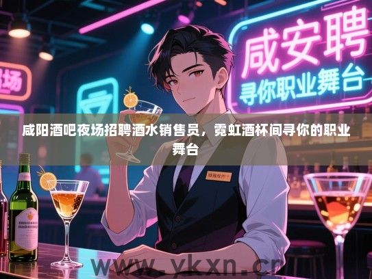 咸阳酒吧夜场招聘酒水销售员,霓虹酒杯间寻你的职业舞台 咸阳酒吧夜场招聘酒水销售员,霓虹酒杯间寻你的职业舞台