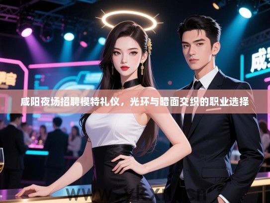 咸阳夜场招聘模特礼仪,光环与暗面交织的职业选择 咸阳夜场招聘模特礼仪,光环与暗面交织的职业选择